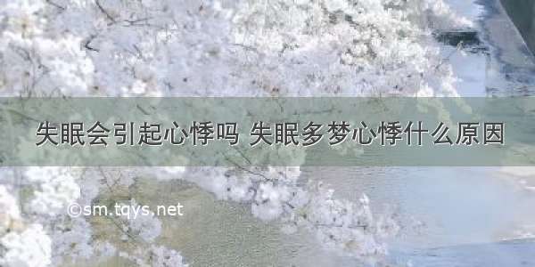 失眠会引起心悸吗 失眠多梦心悸什么原因