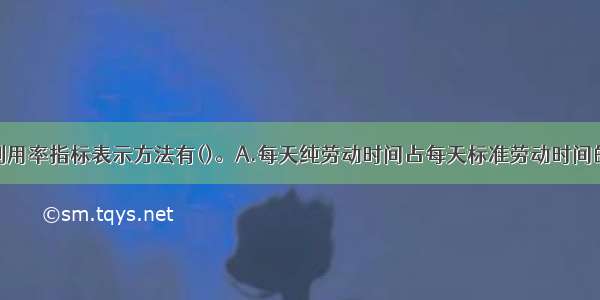 农业劳动力利用率指标表示方法有()。A.每天纯劳动时间占每天标准劳动时间的比率B.在一