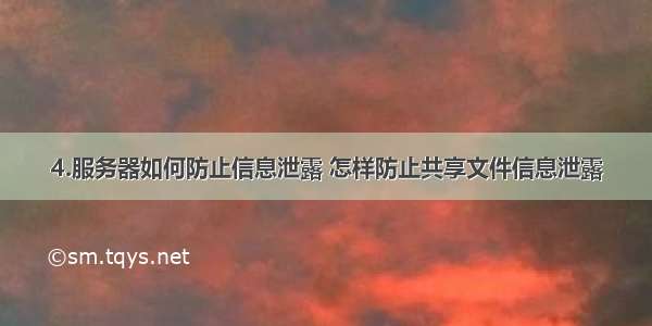 4.服务器如何防止信息泄露 怎样防止共享文件信息泄露