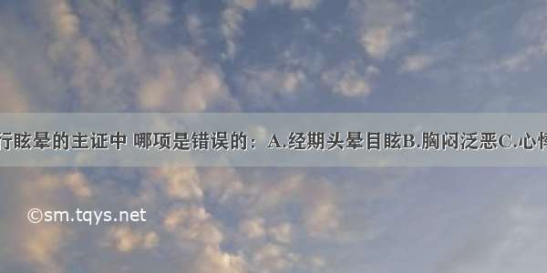 下述血虚经行眩晕的主证中 哪项是错误的：A.经期头晕目眩B.胸闷泛恶C.心悸失眠D.月经