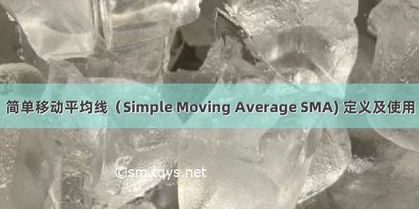 简单移动平均线（Simple Moving Average SMA) 定义及使用