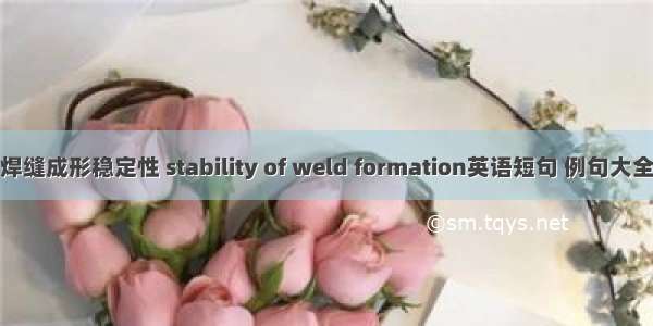 焊缝成形稳定性 stability of weld formation英语短句 例句大全