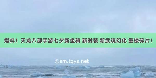 爆料！天龙八部手游七夕新坐骑 新时装 新武魂幻化 重楼碎片！