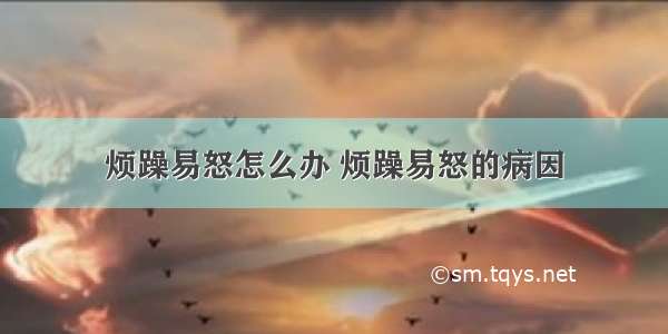 烦躁易怒怎么办 烦躁易怒的病因