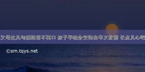 父母这几句话经常不离口 孩子早晚会变得自卑又软弱 长点儿心吧