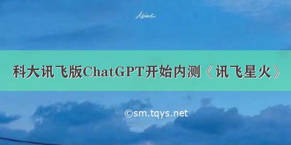 科大讯飞版ChatGPT开始内测《讯飞星火》