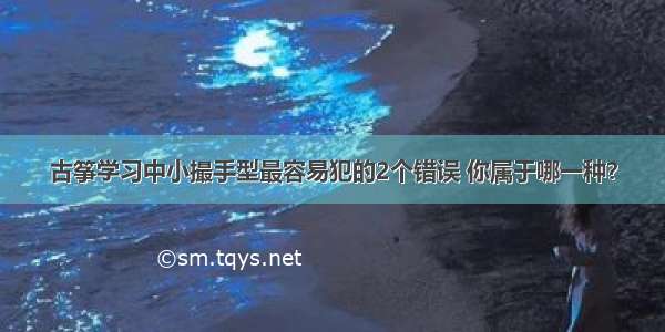 古筝学习中小撮手型最容易犯的2个错误 你属于哪一种？