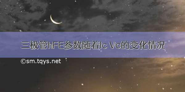 三极管hFE参数随着Ic Vc的变化情况