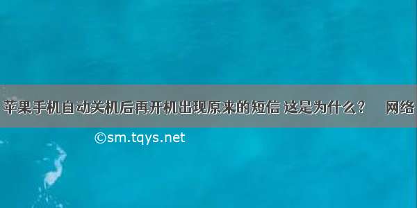 苹果手机自动关机后再开机出现原来的短信 这是为什么？ – 网络