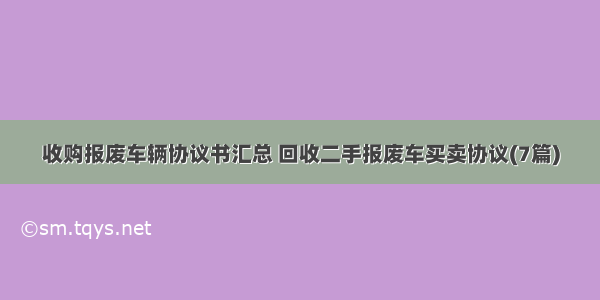 收购报废车辆协议书汇总 回收二手报废车买卖协议(7篇)