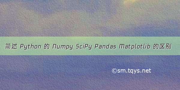 简述 Python 的 Numpy SciPy Pandas Matplotlib 的区别