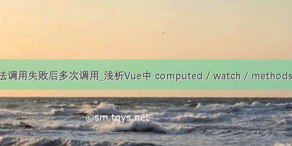 vue方法调用失败后多次调用_浅析Vue中 computed / watch / methods的区别