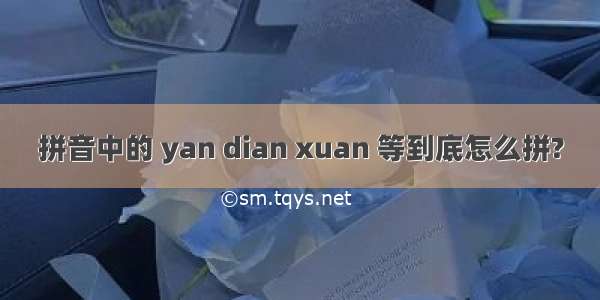 拼音中的 yan dian xuan 等到底怎么拼?