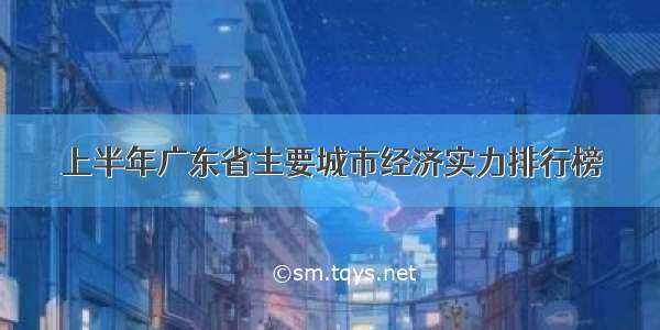 上半年广东省主要城市经济实力排行榜