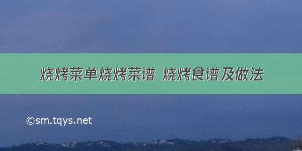 烧烤菜单烧烤菜谱 烧烤食谱及做法