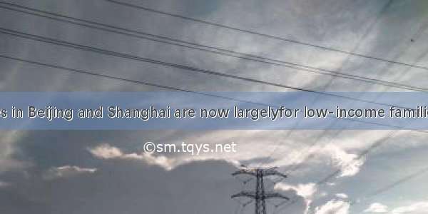Housing prices in Beijing and Shanghai are now largelyfor low-income families A. out of co