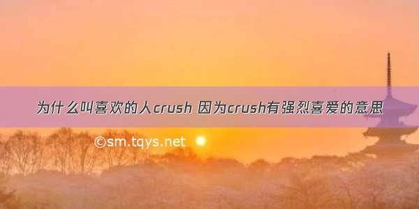 为什么叫喜欢的人crush 因为crush有强烈喜爱的意思