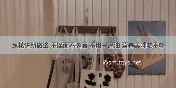 葱花饼新做法 不揉面不擀面 不用一滴油 营养美味吃不够