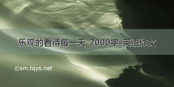 乐观的看待每一天_2000字_英语作文