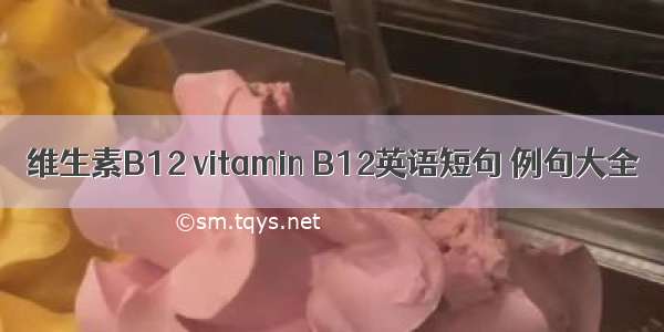 维生素B12 vitamin B12英语短句 例句大全