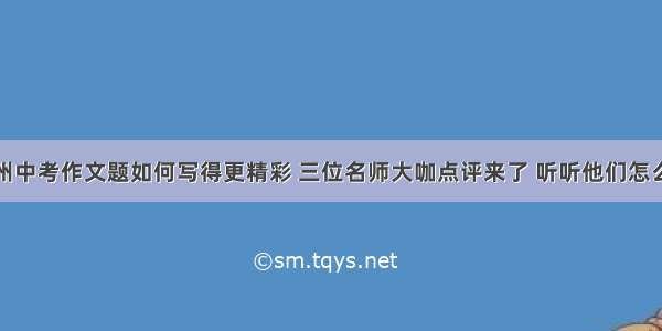 温州中考作文题如何写得更精彩 三位名师大咖点评来了 听听他们怎么说