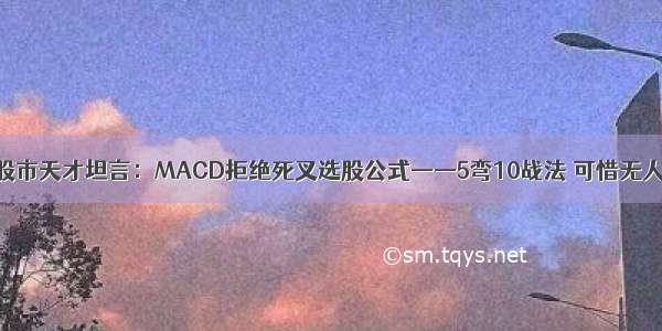 一位股市天才坦言：MACD拒绝死叉选股公式——5弯10战法 可惜无人知晓