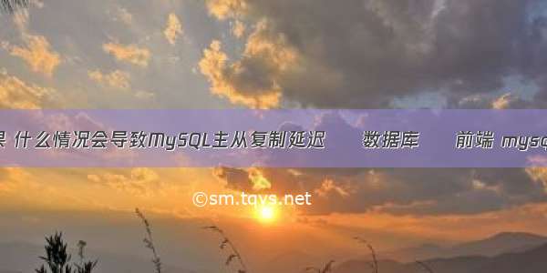 mysql查询复制结果 什么情况会导致MySQL主从复制延迟 – 数据库 – 前端 mysql 启动服务报1067