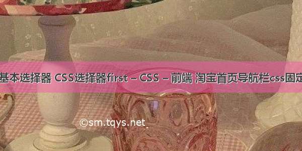 css3基本选择器 CSS选择器first – CSS – 前端 淘宝首页导航栏css固定宽度