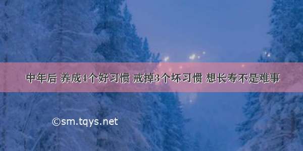 中年后 养成4个好习惯 戒掉3个坏习惯 想长寿不是难事