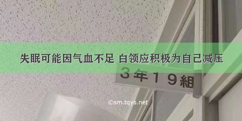 失眠可能因气血不足 白领应积极为自己减压