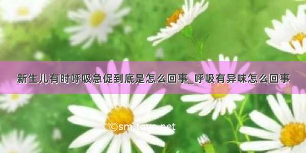 新生儿有时呼吸急促到底是怎么回事_呼吸有异味怎么回事