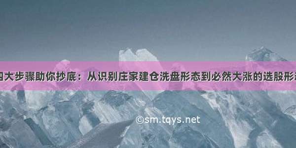 四大步骤助你抄底：从识别庄家建仓洗盘形态到必然大涨的选股形态