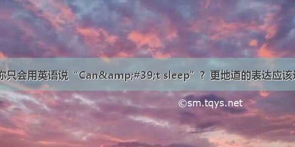 失眠 你只会用英语说“Can&#39;t sleep”？更地道的表达应该这么说