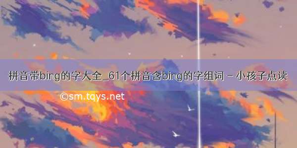 拼音带bing的字大全_61个拼音含bing的字组词 - 小孩子点读