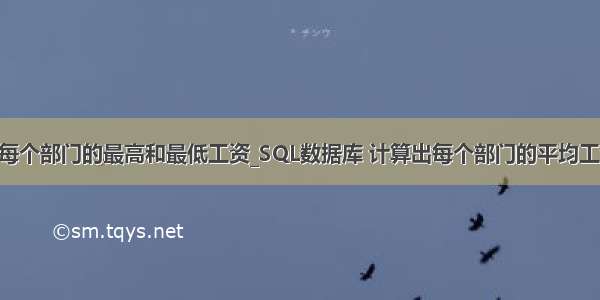 mysql查询每个部门的最高和最低工资_SQL数据库 计算出每个部门的平均工资 最高工资