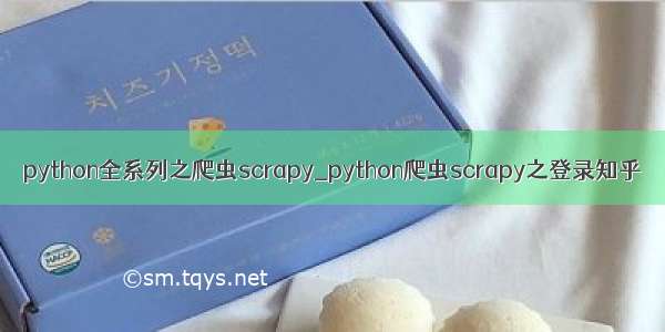 python全系列之爬虫scrapy_python爬虫scrapy之登录知乎