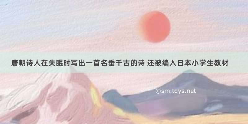 唐朝诗人在失眠时写出一首名垂千古的诗 还被编入日本小学生教材