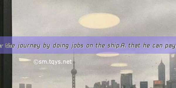 I don’t doubt  for the journey by doing jobs on the ship.A. that he can payB. whether he c