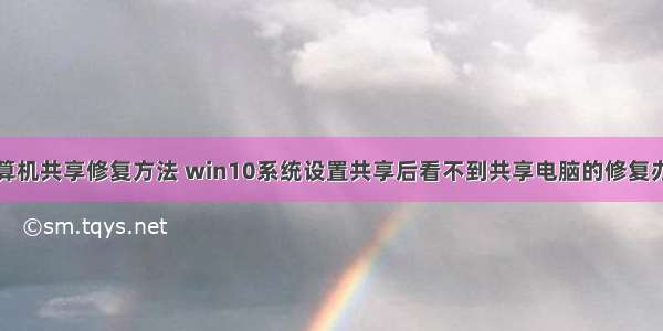 计算机共享修复方法 win10系统设置共享后看不到共享电脑的修复办法