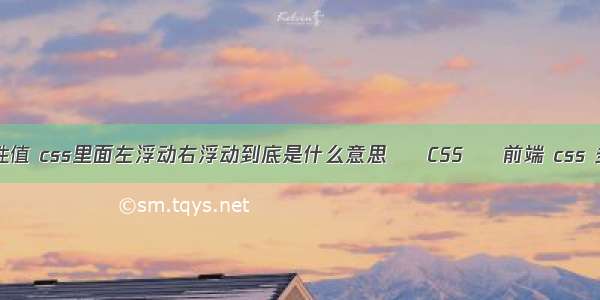 float浮动属性值 css里面左浮动右浮动到底是什么意思 – CSS – 前端 css 多行文本溢出