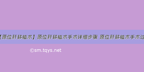 【原位肝移植术】原位肝移植术手术详细步骤 原位肝移植术手术过程