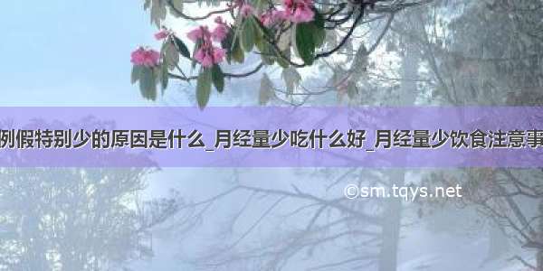 ​例假特别少的原因是什么_月经量少吃什么好_月经量少饮食注意事项