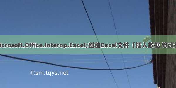 Net使用Microsoft.Office.Interop.Excel;创建Excel文件（插入数据 修改格式 生成图