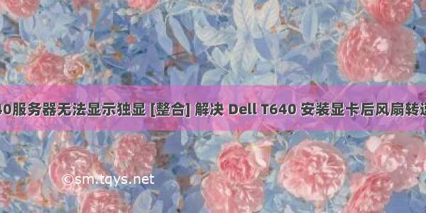 戴尔t640服务器无法显示独显 [整合] 解决 Dell T640 安装显卡后风扇转速不降低