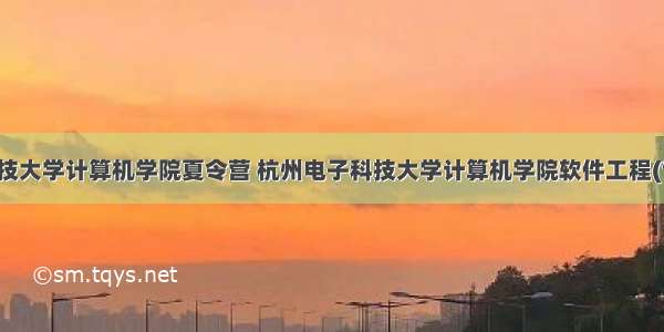 杭州电子科技大学计算机学院夏令营 杭州电子科技大学计算机学院软件工程(专业学位)保