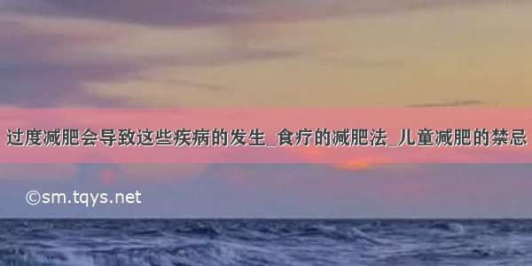 过度减肥会导致这些疾病的发生_食疗的减肥法_儿童减肥的禁忌