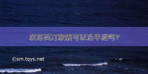 度洛西汀胶囊可以治早泄吗？