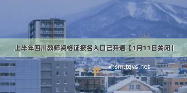 上半年四川教师资格证报名入口已开通【1月11日关闭】