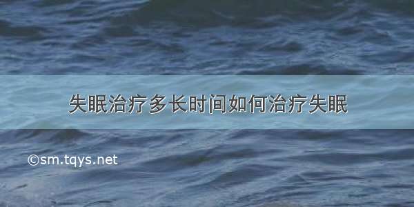 失眠治疗多长时间如何治疗失眠