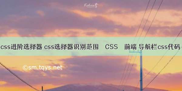 css进阶选择器 css选择器识别范围 – CSS – 前端 导航栏css代码
